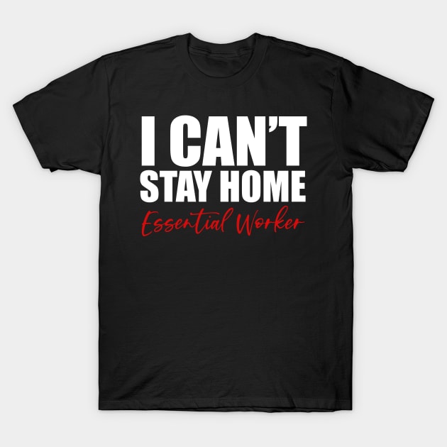 Essential Worker "I Can't Stay Home" T-Shirt by slangeditorial